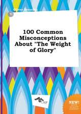 100 Common Misconceptions about the Weight of Glory