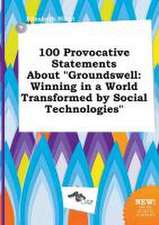 100 Provocative Statements about Groundswell: Winning in a World Transformed by Social Technologies