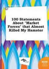 100 Statements about Market Forces That Almost Killed My Hamster