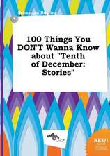 100 Things You Don't Wanna Know about Tenth of December: Stories