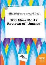 Shakespeare Would Cry: 100 Mere Mortal Reviews of Justice