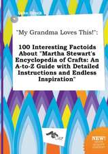 My Grandma Loves This!: 100 Interesting Factoids about Martha Stewart's Encyclopedia of Crafts: An A-To-Z Guide with Detailed Instructions an