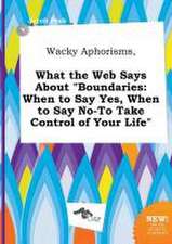 Wacky Aphorisms, What the Web Says about Boundaries: When to Say Yes, When to Say No-To Take Control of Your Life