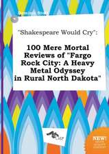 Shakespeare Would Cry: 100 Mere Mortal Reviews of Fargo Rock City: A Heavy Metal Odyssey in Rural North Dakota