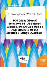 Shakespeare Would Cry: 100 Mere Mortal Reviews of Japanese Women Don't Get Old or Fat: Secrets of My Mother's Tokyo Kitchen