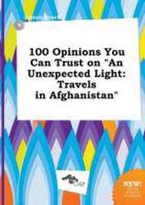 100 Opinions You Can Trust on an Unexpected Light: Travels in Afghanistan