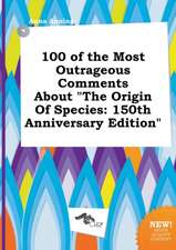 100 of the Most Outrageous Comments about the Origin of Species: 150th Anniversary Edition