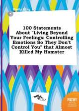 100 Statements about Living Beyond Your Feelings: Controlling Emotions So They Don't Control You That Almost Killed My Hamster