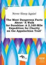 Never Sleep Again! the Most Dangerous Facts about a Walk for Sunshine: A 2,160-Mile Expedition for Charity on the Appalachian Trail