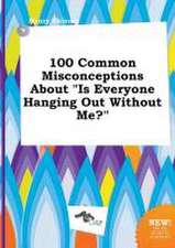 100 Common Misconceptions about Is Everyone Hanging Out Without Me?