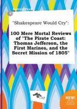 Shakespeare Would Cry: 100 Mere Mortal Reviews of the Pirate Coast: Thomas Jefferson, the First Marines, and the Secret Mission of 1805