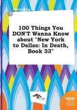 100 Things You Don't Wanna Know about New York to Dallas: In Death, Book 33