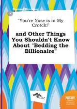 You're Nose Is in My Crotch! and Other Things You Shouldn't Know about Bedding the Billionaire