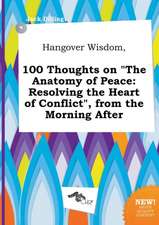 Hangover Wisdom, 100 Thoughts on the Anatomy of Peace: Resolving the Heart of Conflict, from the Morning After