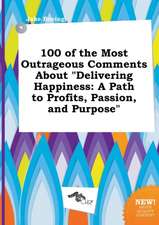 100 of the Most Outrageous Comments about Delivering Happiness: A Path to Profits, Passion, and Purpose