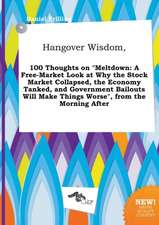 Hangover Wisdom, 100 Thoughts on Meltdown: A Free-Market Look at Why the Stock Market Collapsed, the Economy Tanked, and Government Bailouts Will Mak