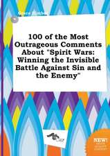 100 of the Most Outrageous Comments about Spirit Wars: Winning the Invisible Battle Against Sin and the Enemy