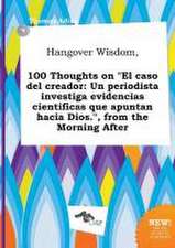 Hangover Wisdom, 100 Thoughts on El Caso del Creador: Un Periodista Investiga Evidencias Cientificas Que Apuntan Hacia Dios., from the Morning After