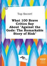 Top Secret! What 100 Brave Critics Say about Against the Gods: The Remarkable Story of Risk