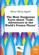 Never Sleep Again! the Most Dangerous Facts about Cold: Adventures in the World's Frozen Places