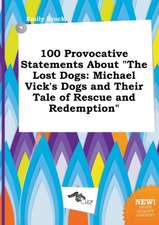 100 Provocative Statements about the Lost Dogs: Michael Vick's Dogs and Their Tale of Rescue and Redemption