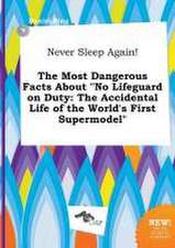 Never Sleep Again! the Most Dangerous Facts about No Lifeguard on Duty: The Accidental Life of the World's First Supermodel