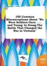 100 Common Misconceptions about We Were Soldiers Once . . . and Young: Ia Drang-The Battle That Changed the War in Vietnam