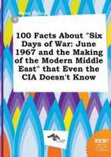 100 Facts about Six Days of War: June 1967 and the Making of the Modern Middle East That Even the CIA Doesn't Know