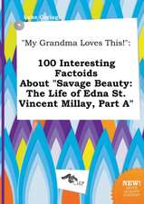 My Grandma Loves This!: 100 Interesting Factoids about Savage Beauty: The Life of Edna St. Vincent Millay, Part a