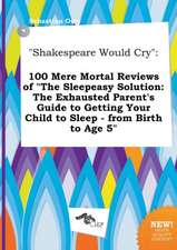 Shakespeare Would Cry: 100 Mere Mortal Reviews of the Sleepeasy Solution: The Exhausted Parent's Guide to Getting Your Child to Sleep - From