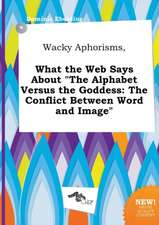 Wacky Aphorisms, What the Web Says about the Alphabet Versus the Goddess: The Conflict Between Word and Image