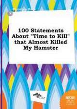 100 Statements about Time to Kill That Almost Killed My Hamster