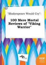 Shakespeare Would Cry: 100 Mere Mortal Reviews of Viking Warrior