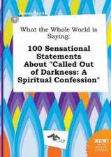 What the Whole World Is Saying: 100 Sensational Statements about Called Out of Darkness: A Spiritual Confession