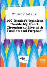 When the Polls Lie: 100 Reader's Opinions Inside My Heart: Choosing to Live with Passion and Purpose