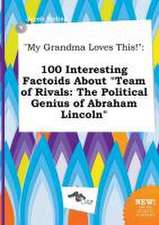 My Grandma Loves This!: 100 Interesting Factoids about Team of Rivals: The Political Genius of Abraham Lincoln