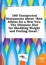 100 Unexpected Statements about New Atkins for a New You: The Ultimate Diet for Shedding Weight and Feeling Great.