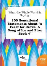 What the Whole World Is Saying: 100 Sensational Statements about a Feast for Crows: A Song of Ice and Fire: Book 4