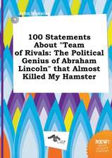 100 Statements about Team of Rivals: The Political Genius of Abraham Lincoln That Almost Killed My Hamster