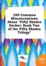 100 Common Misconceptions about Fifty Shades Darker: Book Two of the Fifty Shades Trilogy