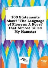 100 Statements about the Language of Flowers: A Novel That Almost Killed My Hamster