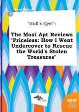 Bull's Eye!: The Most Apt Reviews Priceless: How I Went Undercover to Rescue the World's Stolen Treasures