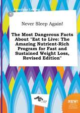 Never Sleep Again! the Most Dangerous Facts about Eat to Live: The Amazing Nutrient-Rich Program for Fast and Sustained Weight Loss, Revised Edition