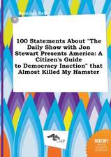 100 Statements about the Daily Show with Jon Stewart Presents America: A Citizen's Guide to Democracy Inaction That Almost Killed My Hamster