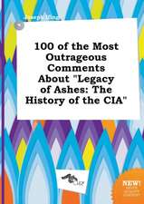 100 of the Most Outrageous Comments about Legacy of Ashes: The History of the CIA