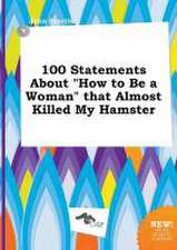 100 Statements about How to Be a Woman That Almost Killed My Hamster