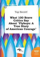 Top Secret! What 100 Brave Critics Say about Flyboys: A True Story of American Courage