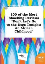 100 of the Most Shocking Reviews Don't Let's Go to the Dogs Tonight: An African Childhood