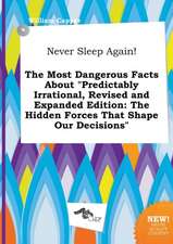 Never Sleep Again! the Most Dangerous Facts about Predictably Irrational, Revised and Expanded Edition: The Hidden Forces That Shape Our Decisions