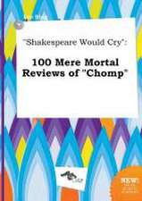 Shakespeare Would Cry: 100 Mere Mortal Reviews of Chomp